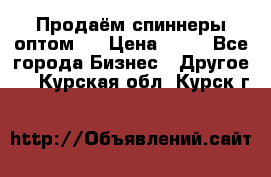 Продаём спиннеры оптом.  › Цена ­ 40 - Все города Бизнес » Другое   . Курская обл.,Курск г.